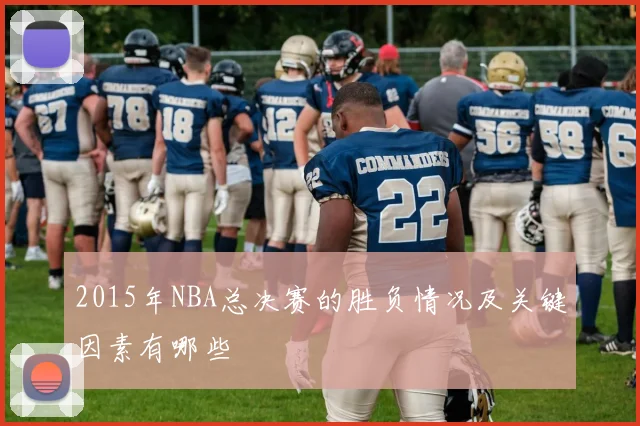 2015年NBA总决赛的胜负情况及关键因素有哪些