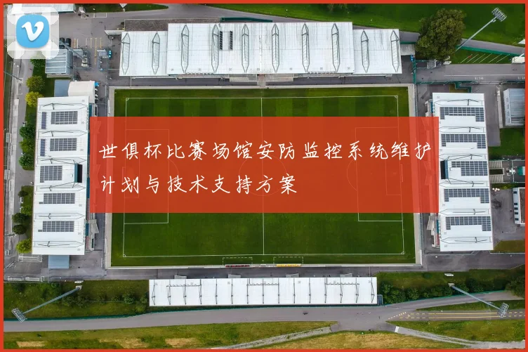 世俱杯比赛场馆安防监控系统维护计划与技术支持方案