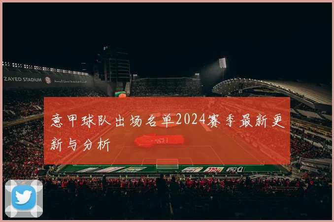 意甲球队出场名单2024赛季最新更新与分析