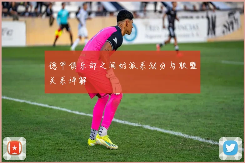 德甲俱乐部之间的派系划分与联盟关系详解