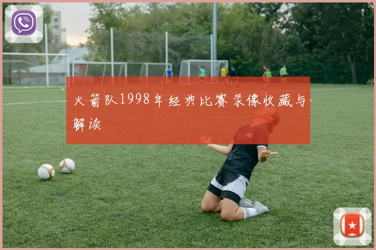 火箭队1998年经典比赛录像收藏与解读