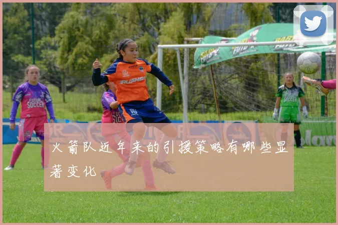 火箭队近年来的引援策略有哪些显著变化