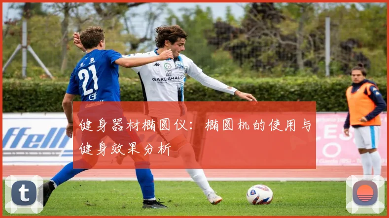 健身器材椭圆仪：椭圆机的使用与健身效果分析