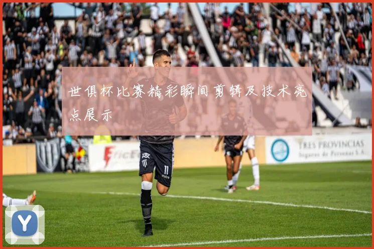 世俱杯比赛精彩瞬间剪辑及技术亮点展示