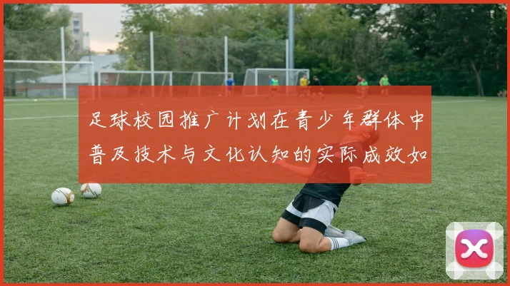 足球校园推广计划在青少年群体中普及技术与文化认知的实际成效如何