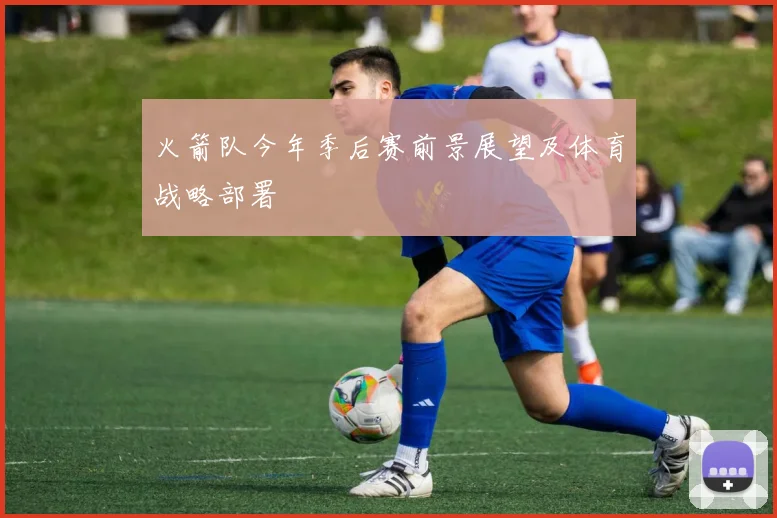 火箭队今年季后赛前景展望及体育战略部署