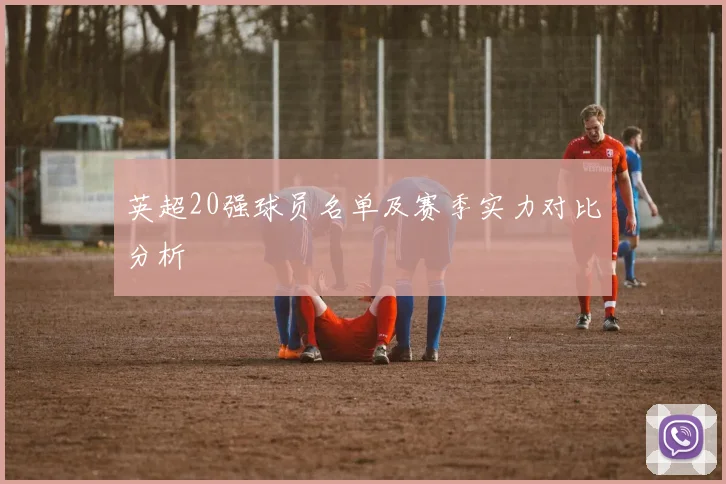 英超20强球员名单及赛季实力对比分析