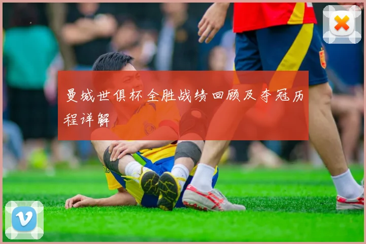 曼城世俱杯全胜战绩回顾及夺冠历程详解